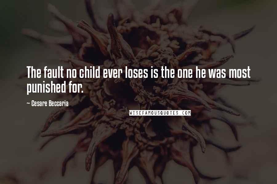 Cesare Beccaria Quotes: The fault no child ever loses is the one he was most punished for.