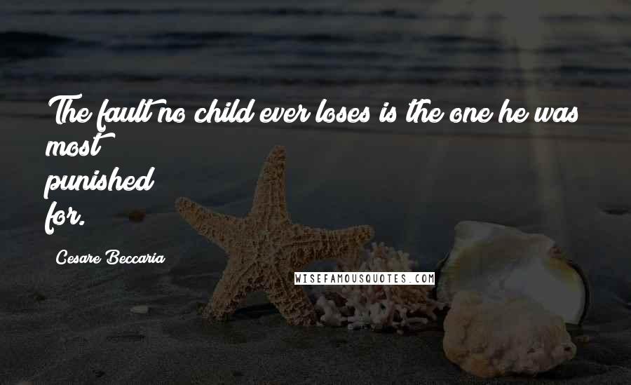 Cesare Beccaria Quotes: The fault no child ever loses is the one he was most punished for.