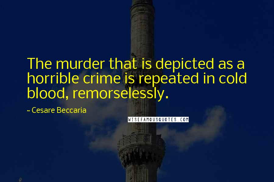 Cesare Beccaria Quotes: The murder that is depicted as a horrible crime is repeated in cold blood, remorselessly.