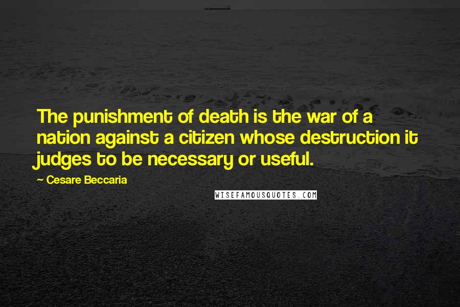 Cesare Beccaria Quotes: The punishment of death is the war of a nation against a citizen whose destruction it judges to be necessary or useful.