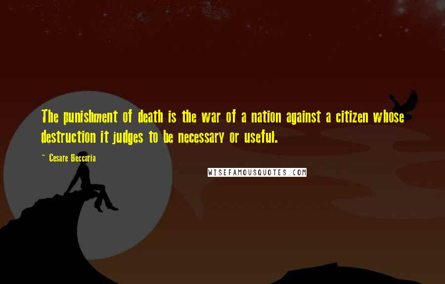 Cesare Beccaria Quotes: The punishment of death is the war of a nation against a citizen whose destruction it judges to be necessary or useful.