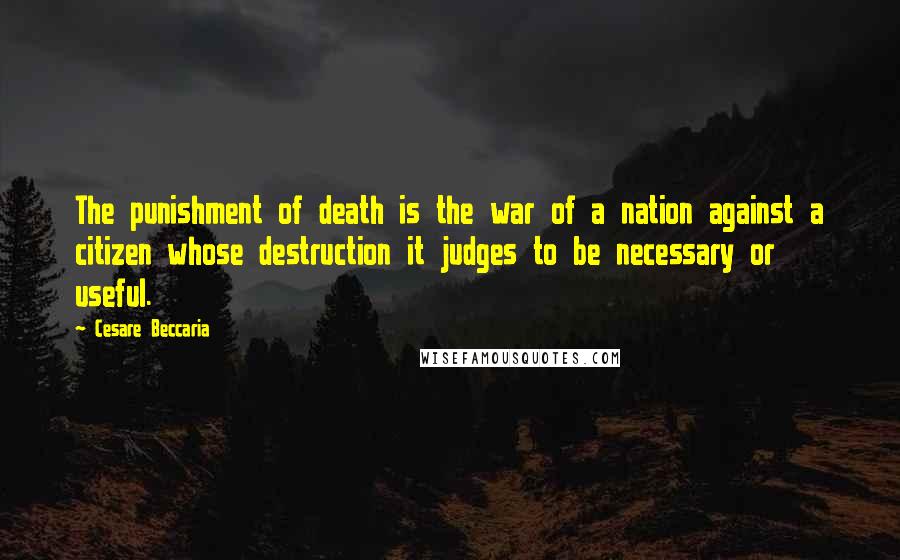 Cesare Beccaria Quotes: The punishment of death is the war of a nation against a citizen whose destruction it judges to be necessary or useful.