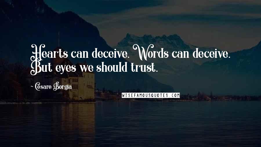 Cesare Borgia Quotes: Hearts can deceive. Words can deceive. But eyes we should trust.