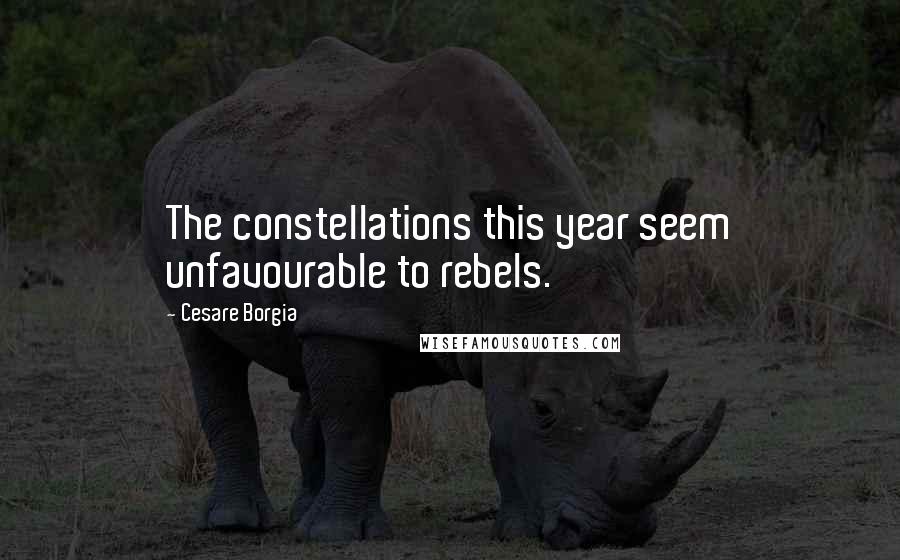Cesare Borgia Quotes: The constellations this year seem unfavourable to rebels.