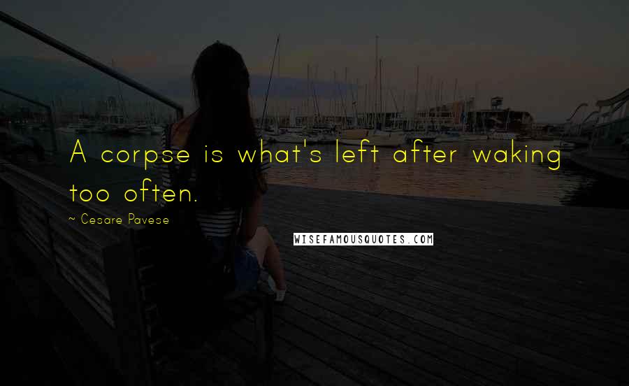 Cesare Pavese Quotes: A corpse is what's left after waking too often.