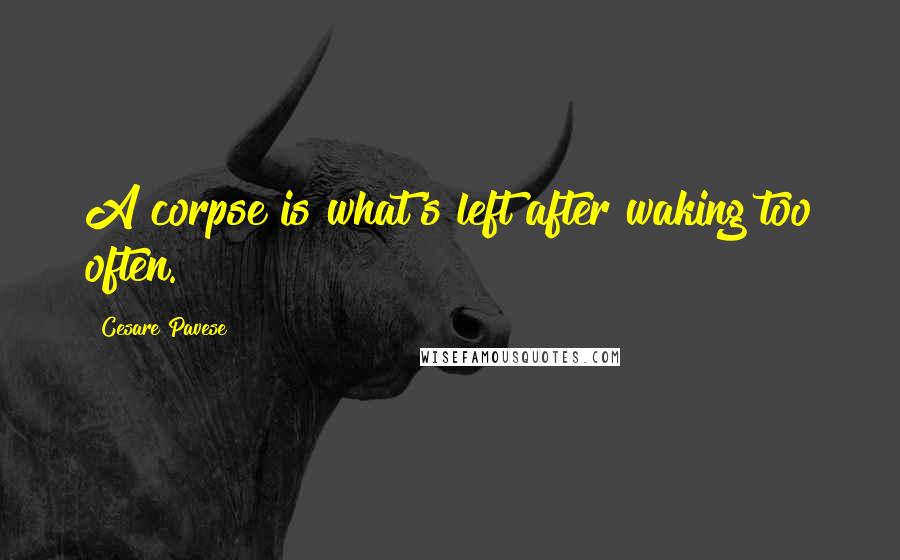 Cesare Pavese Quotes: A corpse is what's left after waking too often.