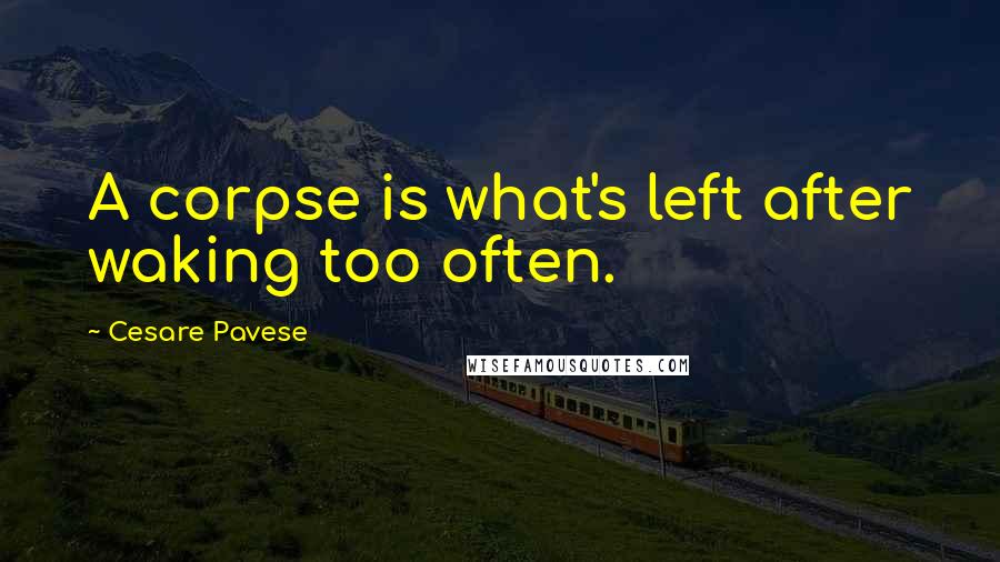 Cesare Pavese Quotes: A corpse is what's left after waking too often.