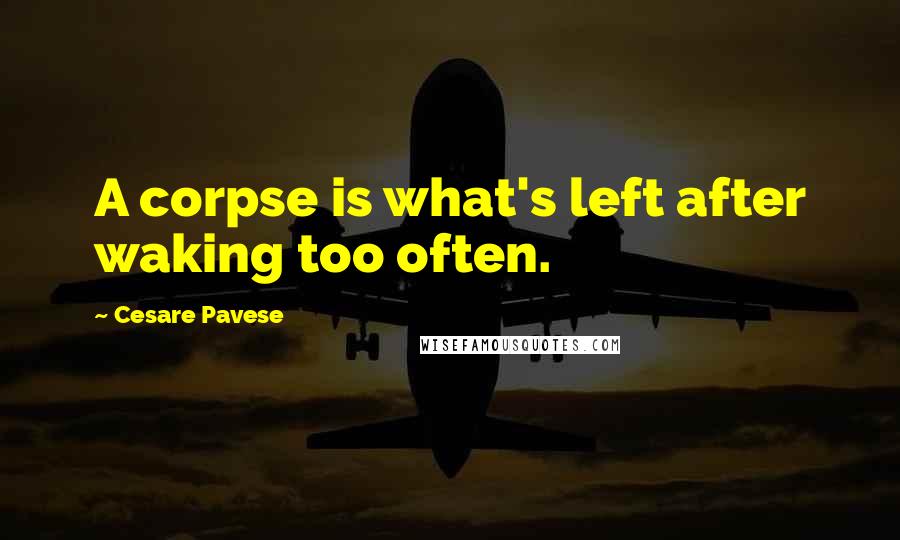 Cesare Pavese Quotes: A corpse is what's left after waking too often.
