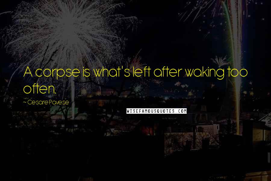 Cesare Pavese Quotes: A corpse is what's left after waking too often.