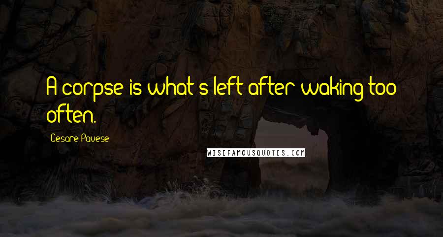 Cesare Pavese Quotes: A corpse is what's left after waking too often.