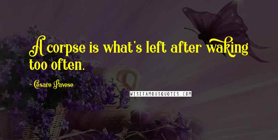 Cesare Pavese Quotes: A corpse is what's left after waking too often.