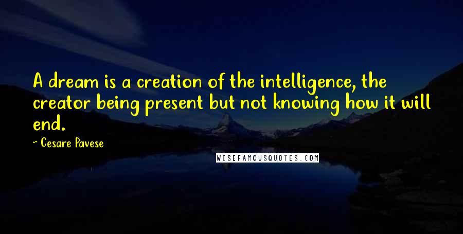 Cesare Pavese Quotes: A dream is a creation of the intelligence, the creator being present but not knowing how it will end.