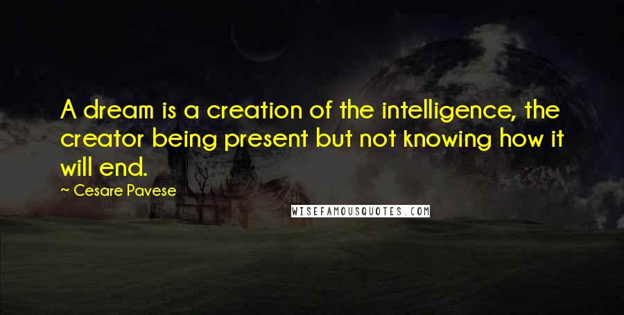 Cesare Pavese Quotes: A dream is a creation of the intelligence, the creator being present but not knowing how it will end.