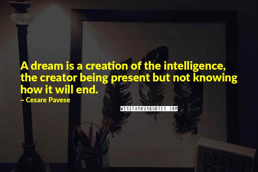 Cesare Pavese Quotes: A dream is a creation of the intelligence, the creator being present but not knowing how it will end.