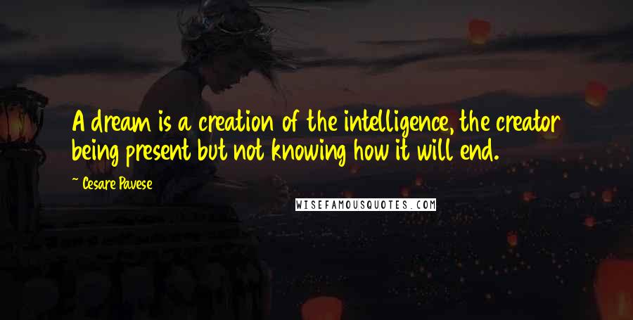 Cesare Pavese Quotes: A dream is a creation of the intelligence, the creator being present but not knowing how it will end.