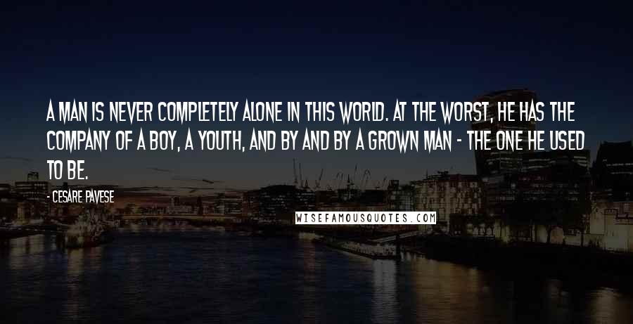 Cesare Pavese Quotes: A man is never completely alone in this world. At the worst, he has the company of a boy, a youth, and by and by a grown man - the one he used to be.