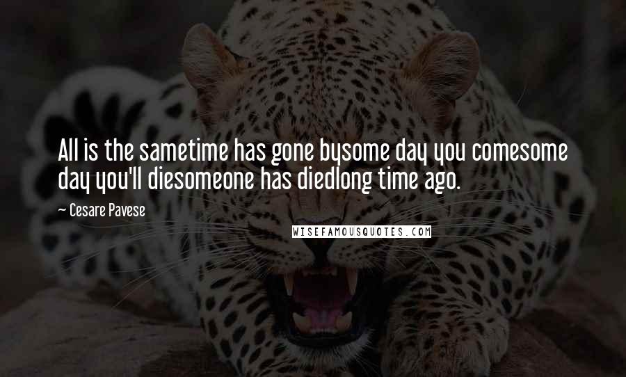 Cesare Pavese Quotes: All is the sametime has gone bysome day you comesome day you'll diesomeone has diedlong time ago.