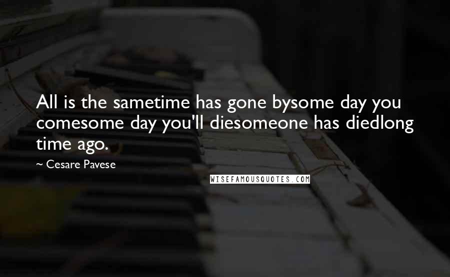 Cesare Pavese Quotes: All is the sametime has gone bysome day you comesome day you'll diesomeone has diedlong time ago.