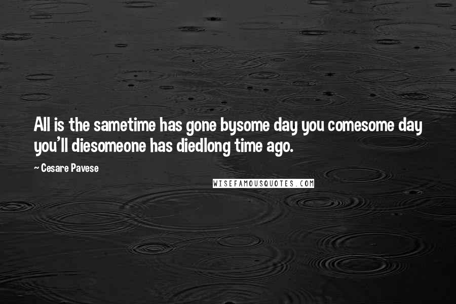 Cesare Pavese Quotes: All is the sametime has gone bysome day you comesome day you'll diesomeone has diedlong time ago.