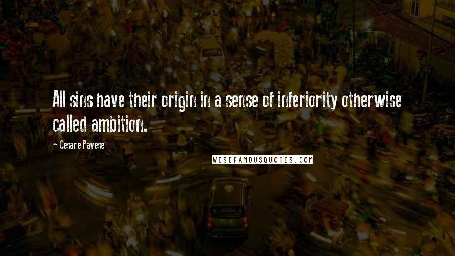 Cesare Pavese Quotes: All sins have their origin in a sense of inferiority otherwise called ambition.