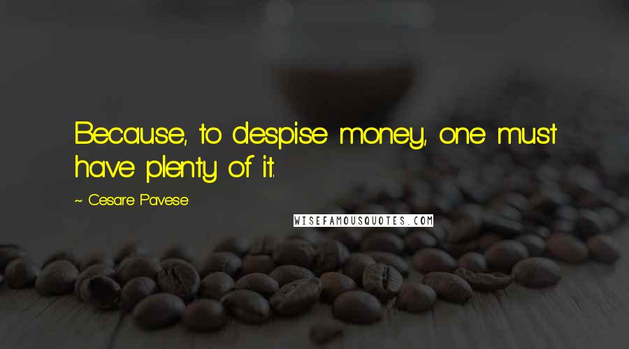 Cesare Pavese Quotes: Because, to despise money, one must have plenty of it.