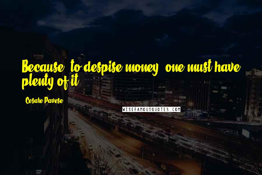Cesare Pavese Quotes: Because, to despise money, one must have plenty of it.