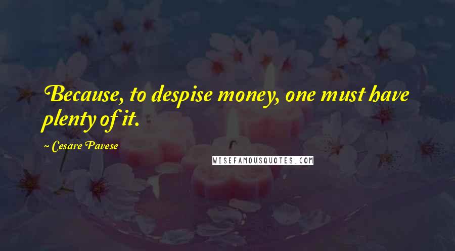 Cesare Pavese Quotes: Because, to despise money, one must have plenty of it.