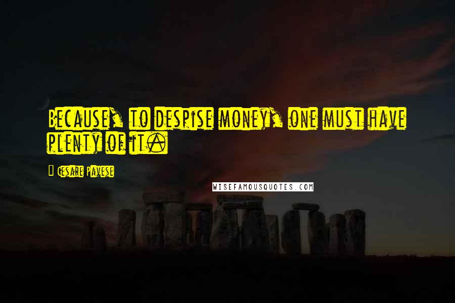 Cesare Pavese Quotes: Because, to despise money, one must have plenty of it.