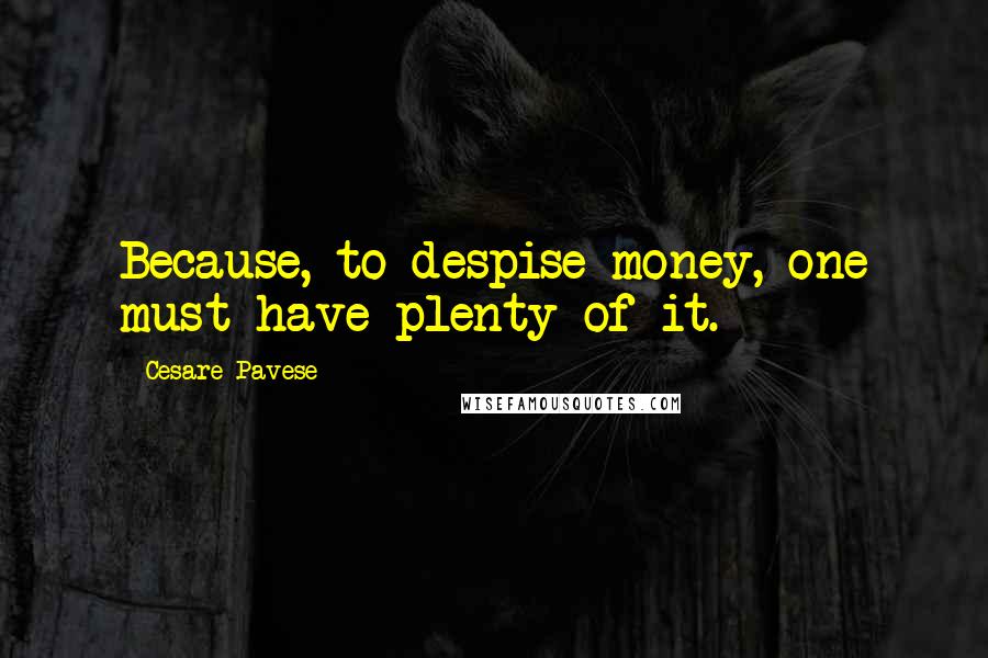 Cesare Pavese Quotes: Because, to despise money, one must have plenty of it.