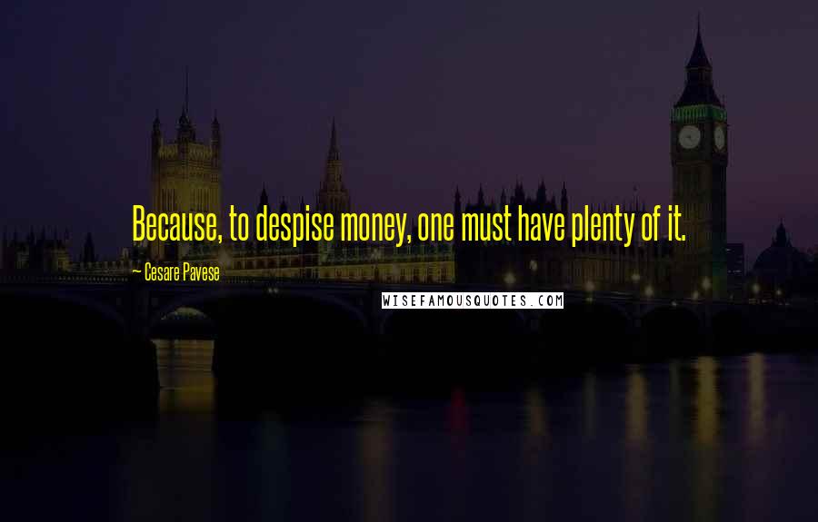 Cesare Pavese Quotes: Because, to despise money, one must have plenty of it.