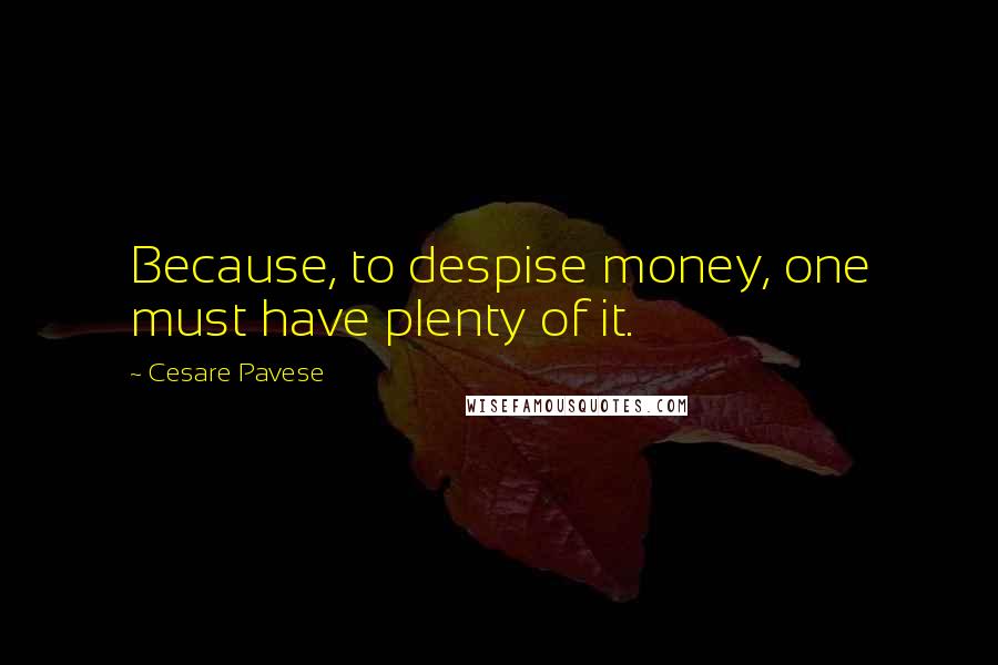 Cesare Pavese Quotes: Because, to despise money, one must have plenty of it.