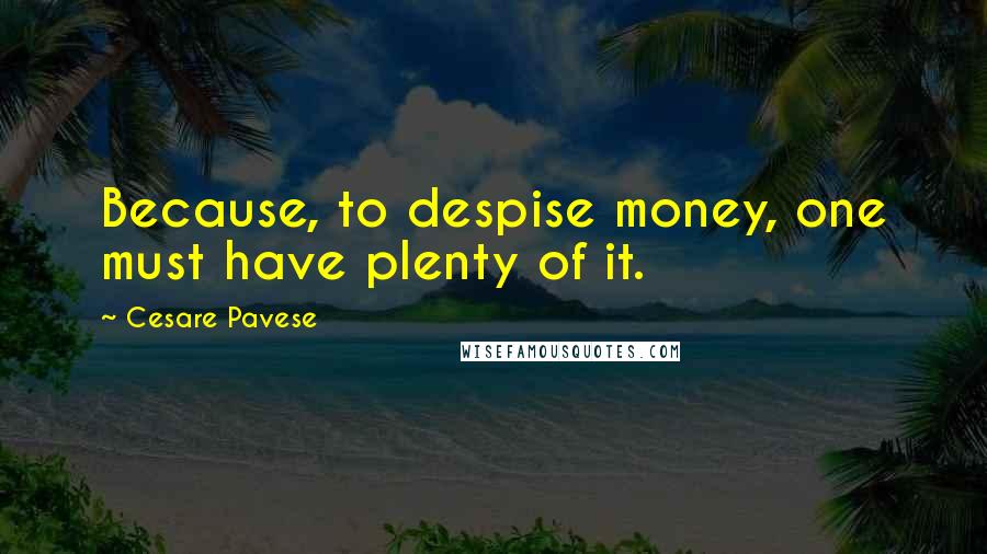 Cesare Pavese Quotes: Because, to despise money, one must have plenty of it.