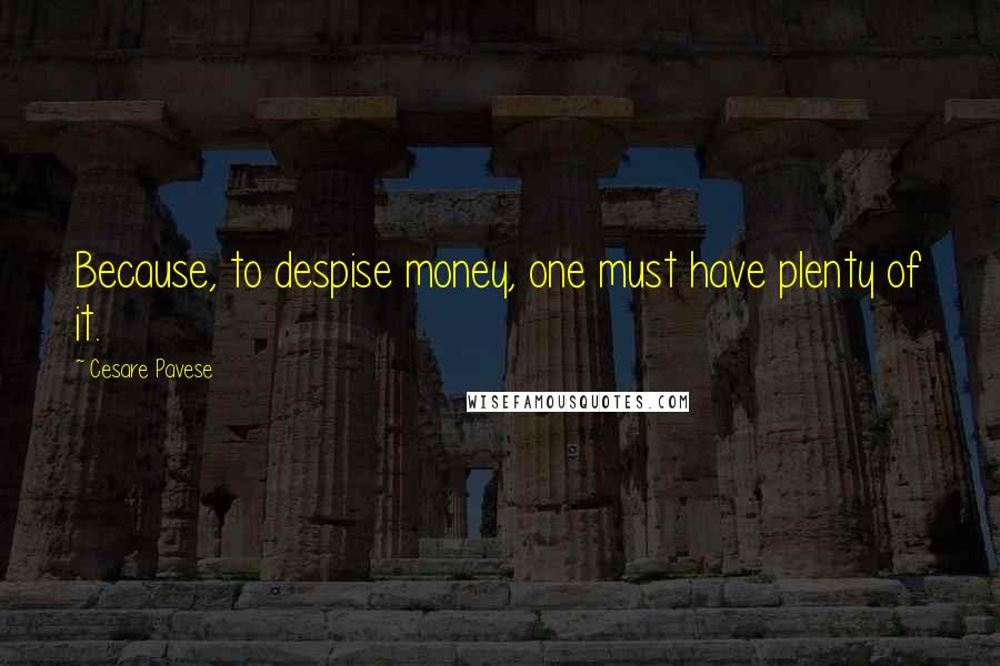 Cesare Pavese Quotes: Because, to despise money, one must have plenty of it.