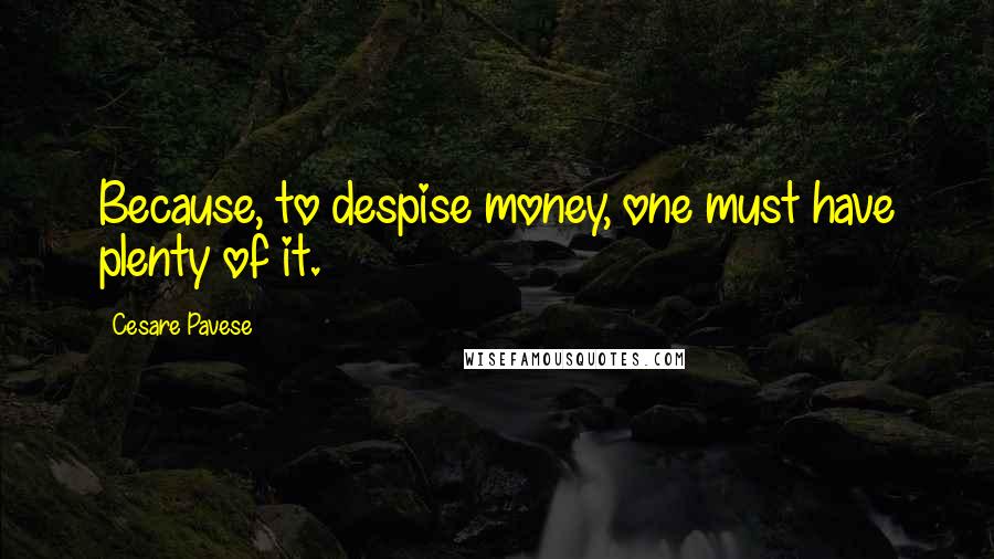 Cesare Pavese Quotes: Because, to despise money, one must have plenty of it.