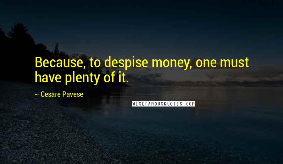Cesare Pavese Quotes: Because, to despise money, one must have plenty of it.