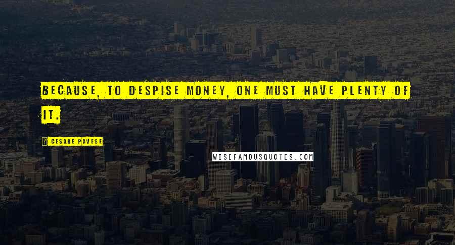 Cesare Pavese Quotes: Because, to despise money, one must have plenty of it.