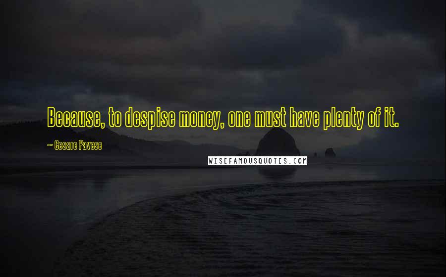 Cesare Pavese Quotes: Because, to despise money, one must have plenty of it.
