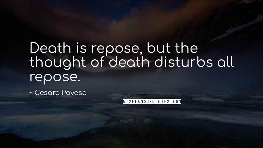 Cesare Pavese Quotes: Death is repose, but the thought of death disturbs all repose.