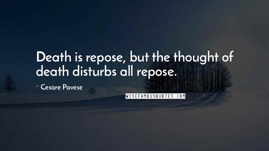 Cesare Pavese Quotes: Death is repose, but the thought of death disturbs all repose.