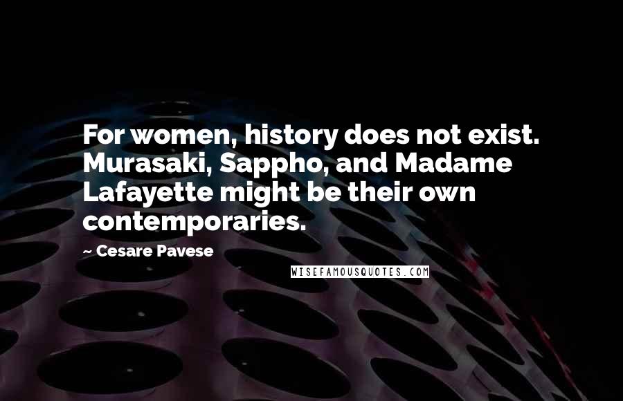 Cesare Pavese Quotes: For women, history does not exist. Murasaki, Sappho, and Madame Lafayette might be their own contemporaries.