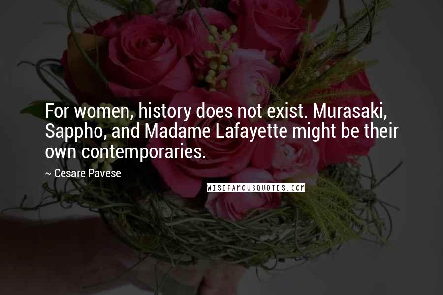 Cesare Pavese Quotes: For women, history does not exist. Murasaki, Sappho, and Madame Lafayette might be their own contemporaries.
