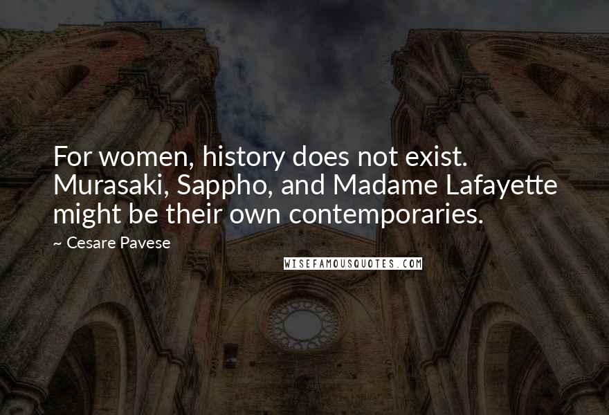 Cesare Pavese Quotes: For women, history does not exist. Murasaki, Sappho, and Madame Lafayette might be their own contemporaries.