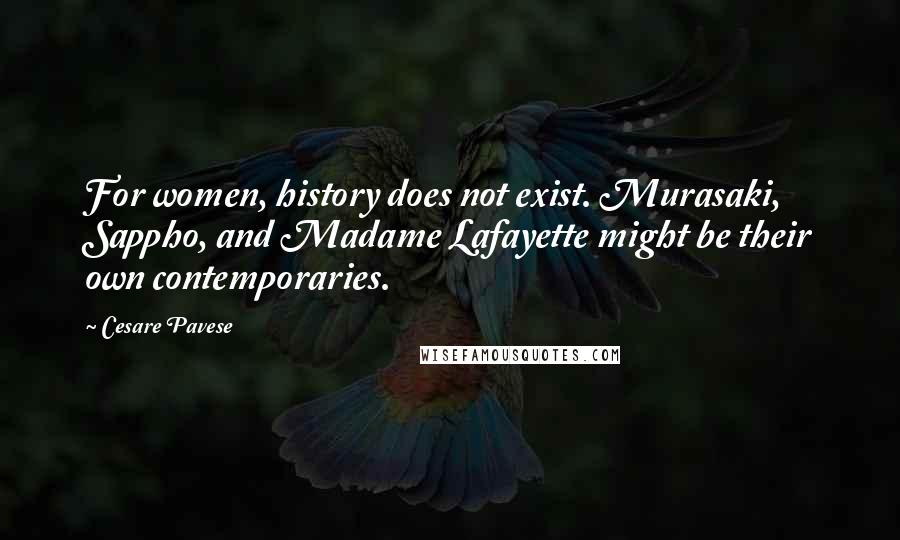 Cesare Pavese Quotes: For women, history does not exist. Murasaki, Sappho, and Madame Lafayette might be their own contemporaries.