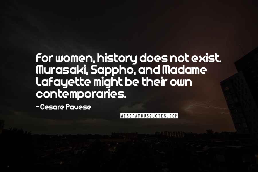 Cesare Pavese Quotes: For women, history does not exist. Murasaki, Sappho, and Madame Lafayette might be their own contemporaries.