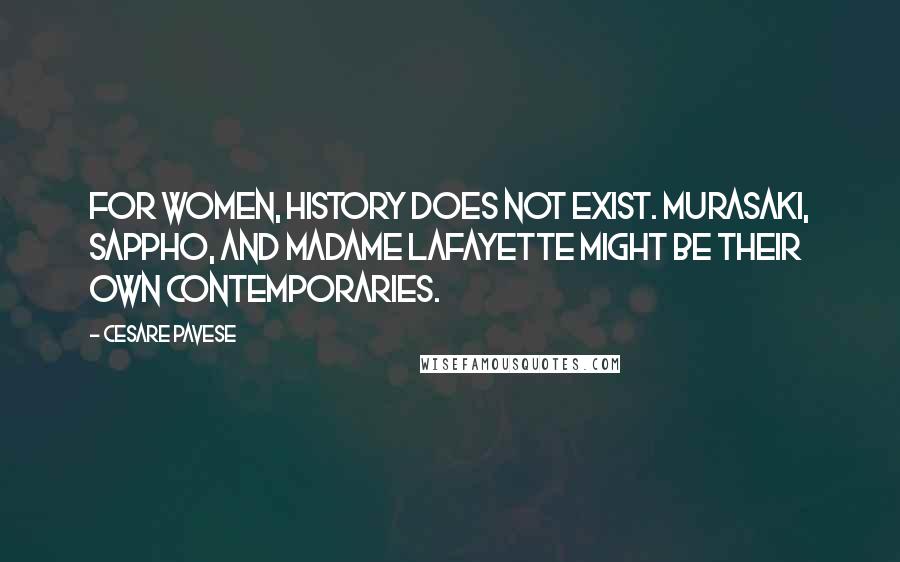 Cesare Pavese Quotes: For women, history does not exist. Murasaki, Sappho, and Madame Lafayette might be their own contemporaries.