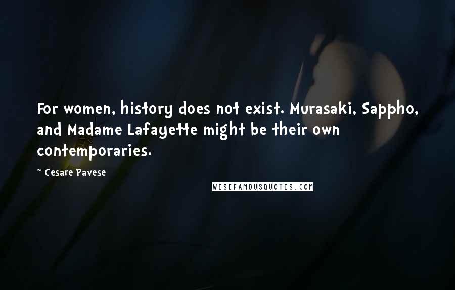 Cesare Pavese Quotes: For women, history does not exist. Murasaki, Sappho, and Madame Lafayette might be their own contemporaries.