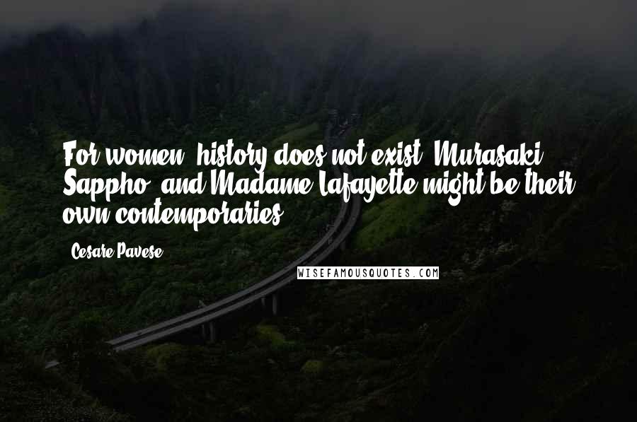 Cesare Pavese Quotes: For women, history does not exist. Murasaki, Sappho, and Madame Lafayette might be their own contemporaries.