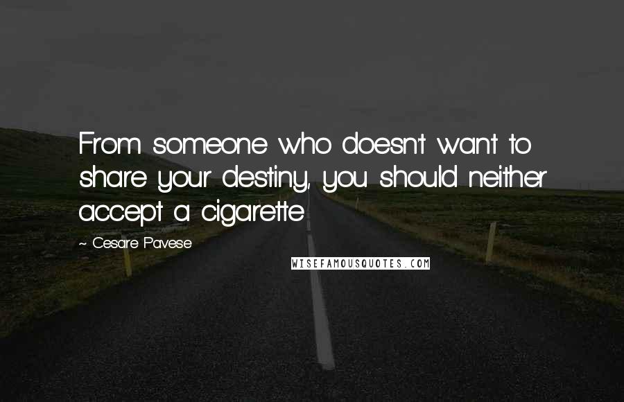 Cesare Pavese Quotes: From someone who doesn't want to share your destiny, you should neither accept a cigarette