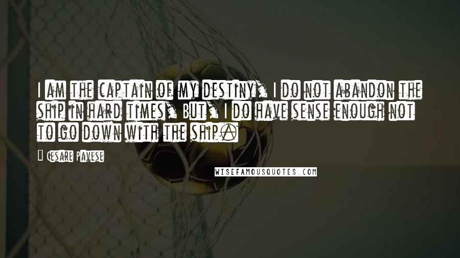 Cesare Pavese Quotes: I am the captain of my destiny, I do not abandon the ship in hard times, But, I do have sense enough not to go down with the ship.