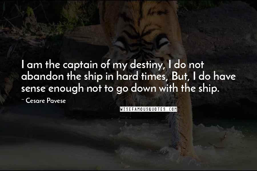 Cesare Pavese Quotes: I am the captain of my destiny, I do not abandon the ship in hard times, But, I do have sense enough not to go down with the ship.